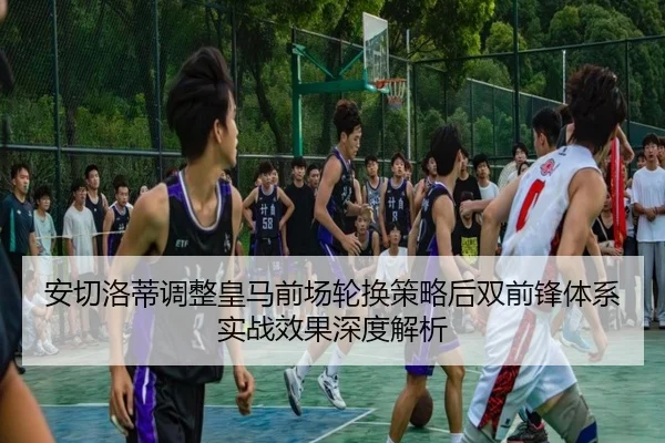 安切洛蒂调整皇马前场轮换策略后双前锋体系实战效果深度解析