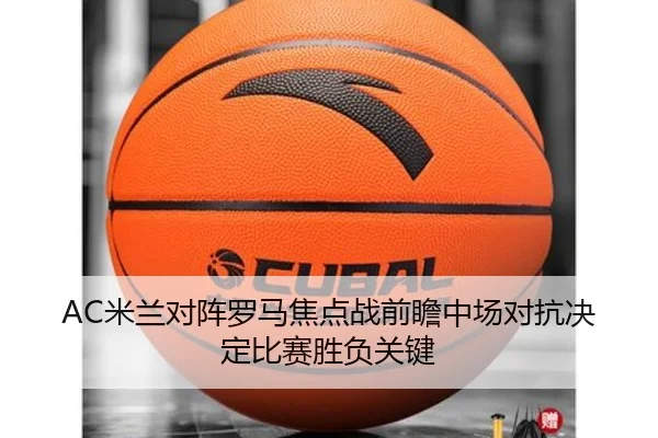 AC米兰对阵罗马焦点战前瞻中场对抗决定比赛胜负关键