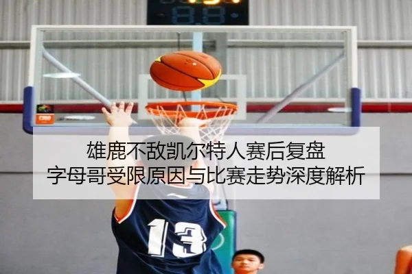 雄鹿不敌凯尔特人赛后复盘 字母哥受限原因与比赛走势深度解析