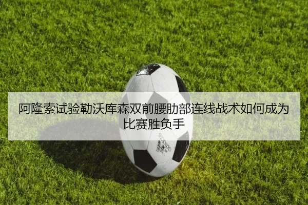阿隆索试验勒沃库森双前腰肋部连线战术如何成为比赛胜负手