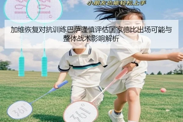 加维恢复对抗训练巴萨谨慎评估国家德比出场可能与整体战术影响解析
